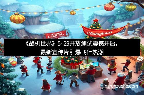 《战机世界》5·29开放测试震撼开启，最新宣传片引爆飞行热潮