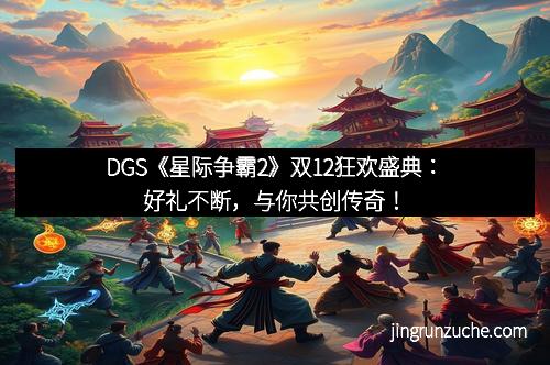 DGS《星际争霸2》双12狂欢盛典：好礼不断，与你共创传奇！